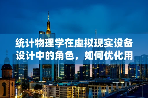 统计物理学在虚拟现实设备设计中的角色，如何优化用户体验？