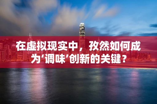 在虚拟现实中，孜然如何成为‘调味’创新的关键？