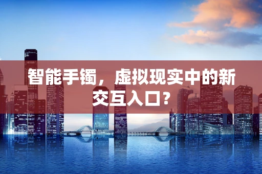 智能手镯，虚拟现实中的新交互入口？