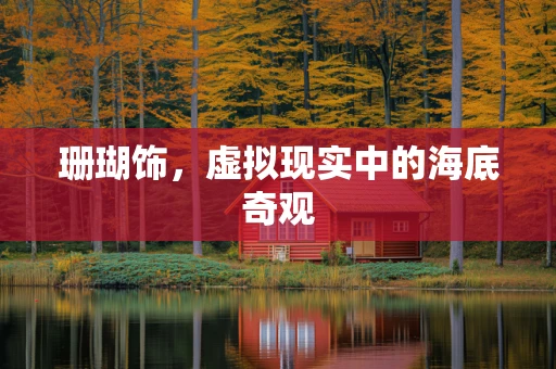 珊瑚饰，虚拟现实中的海底奇观