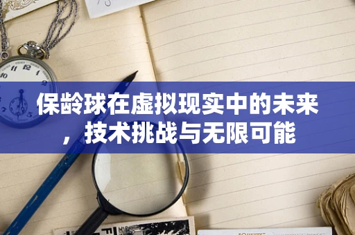 保龄球在虚拟现实中的未来，技术挑战与无限可能