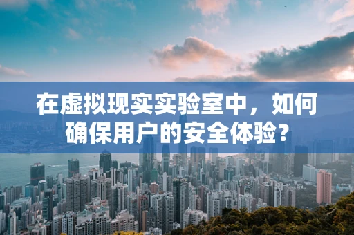 在虚拟现实实验室中，如何确保用户的安全体验？