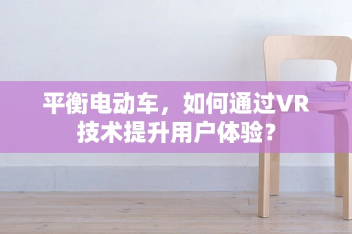 平衡电动车，如何通过VR技术提升用户体验？