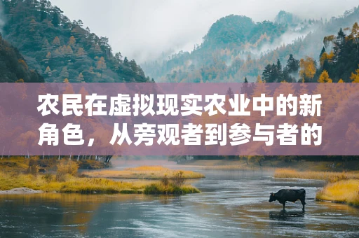 农民在虚拟现实农业中的新角色，从旁观者到参与者的转变？