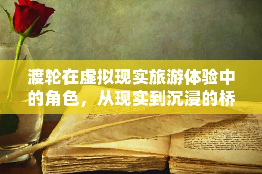 渡轮在虚拟现实旅游体验中的角色，从现实到沉浸的桥梁
