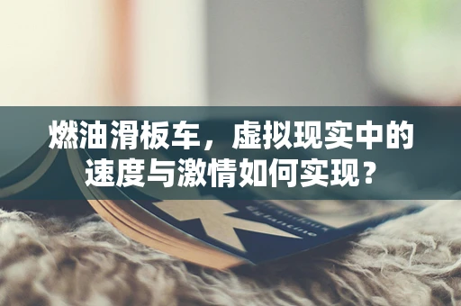 燃油滑板车，虚拟现实中的速度与激情如何实现？