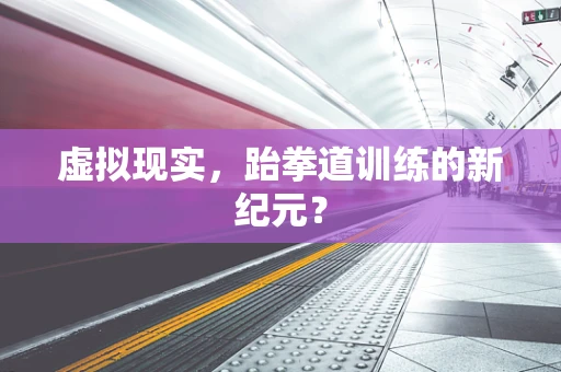 虚拟现实，跆拳道训练的新纪元？
