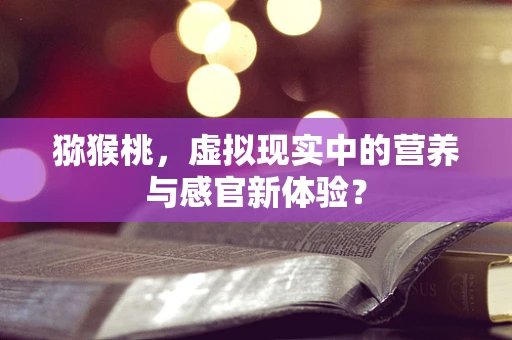 猕猴桃，虚拟现实中的营养与感官新体验？