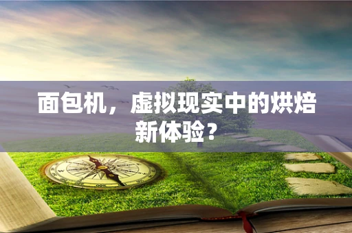 面包机，虚拟现实中的烘焙新体验？