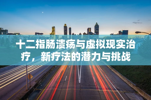 十二指肠溃疡与虚拟现实治疗，新疗法的潜力与挑战
