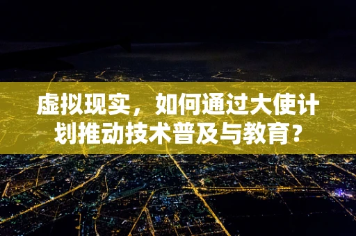 虚拟现实，如何通过大使计划推动技术普及与教育？