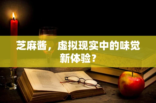 芝麻酱，虚拟现实中的味觉新体验？
