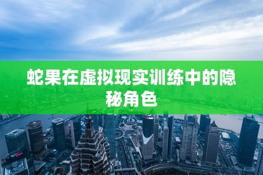 蛇果在虚拟现实训练中的隐秘角色