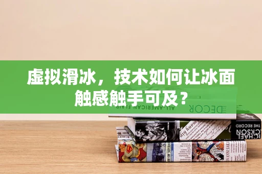 虚拟滑冰，技术如何让冰面触感触手可及？