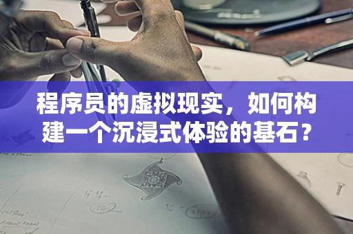 程序员的虚拟现实，如何构建一个沉浸式体验的基石？