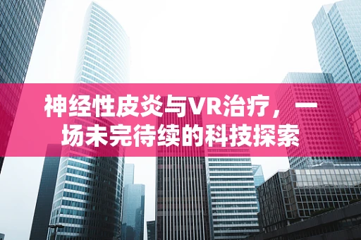 神经性皮炎与VR治疗，一场未完待续的科技探索