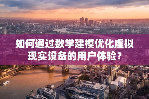 如何通过数学建模优化虚拟现实设备的用户体验？