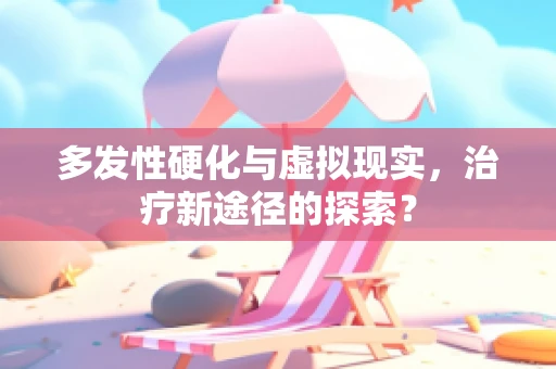 多发性硬化与虚拟现实，治疗新途径的探索？