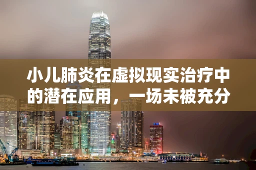 小儿肺炎在虚拟现实治疗中的潜在应用，一场未被充分探索的医疗革命？