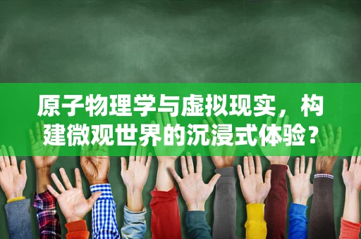 原子物理学与虚拟现实，构建微观世界的沉浸式体验？