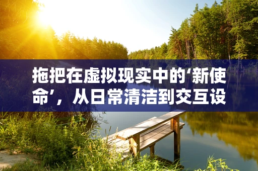 拖把在虚拟现实中的‘新使命’，从日常清洁到交互设计