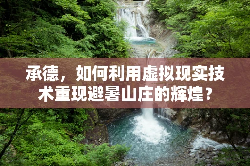 承德，如何利用虚拟现实技术重现避暑山庄的辉煌？