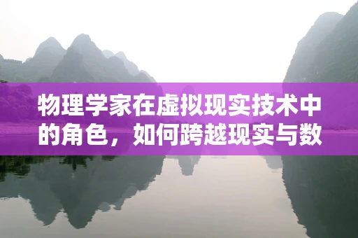 物理学家在虚拟现实技术中的角色，如何跨越现实与数字的边界？