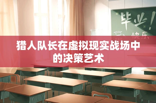 猎人队长在虚拟现实战场中的决策艺术