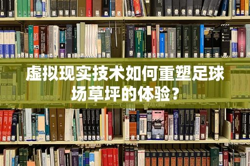 虚拟现实技术如何重塑足球场草坪的体验？