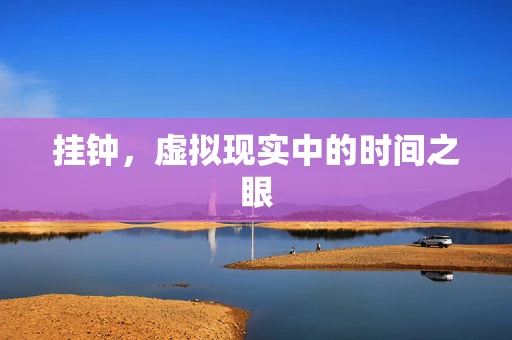 挂钟，虚拟现实中的时间之眼