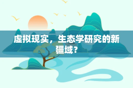 虚拟现实，生态学研究的新疆域？