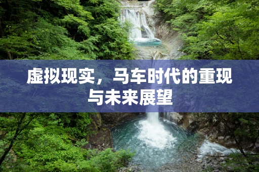 虚拟现实，马车时代的重现与未来展望