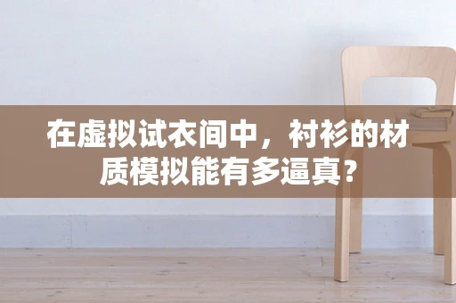 在虚拟试衣间中，衬衫的材质模拟能有多逼真？