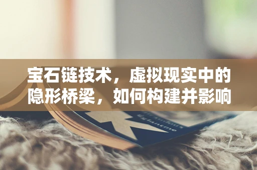 宝石链技术，虚拟现实中的隐形桥梁，如何构建并影响用户体验？