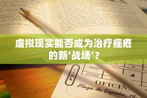 虚拟现实能否成为治疗痤疮的新‘战场’？