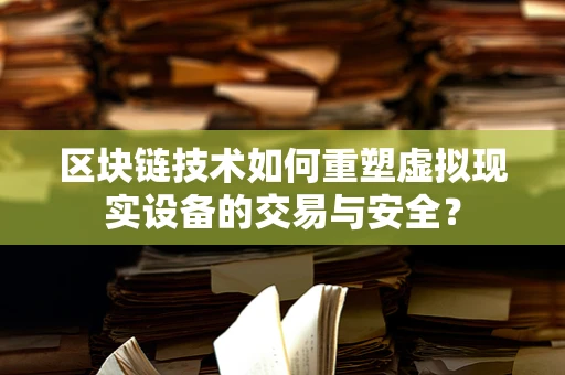 区块链技术如何重塑虚拟现实设备的交易与安全？