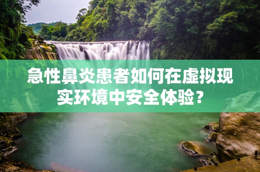 急性鼻炎患者如何在虚拟现实环境中安全体验？