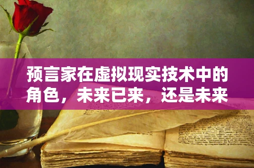 预言家在虚拟现实技术中的角色，未来已来，还是未来未至？
