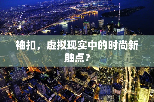 袖扣，虚拟现实中的时尚新触点？