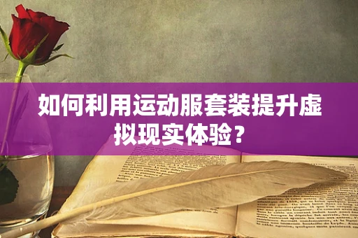 如何利用运动服套装提升虚拟现实体验？