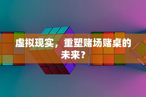 虚拟现实，重塑赌场赌桌的未来？