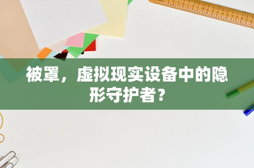 被罩，虚拟现实设备中的隐形守护者？