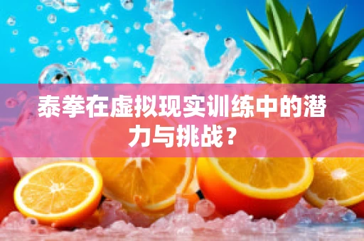 泰拳在虚拟现实训练中的潜力与挑战？