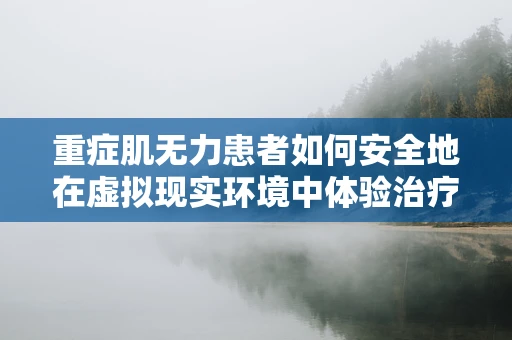 重症肌无力患者如何安全地在虚拟现实环境中体验治疗？