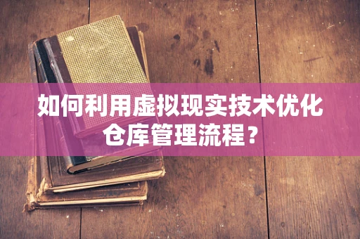 如何利用虚拟现实技术优化仓库管理流程？