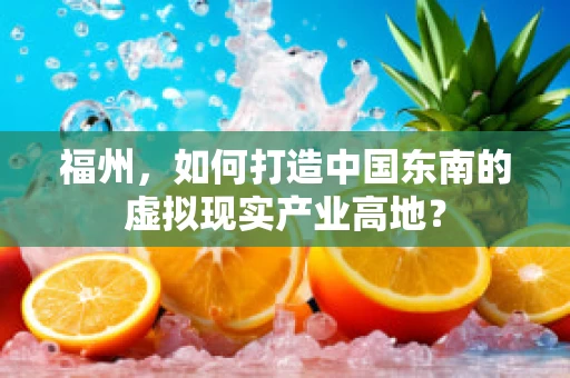 福州，如何打造中国东南的虚拟现实产业高地？
