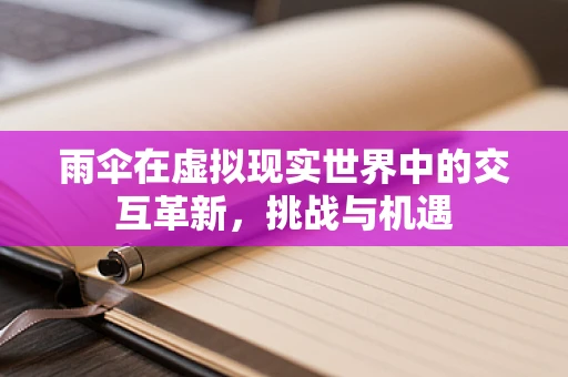 雨伞在虚拟现实世界中的交互革新，挑战与机遇