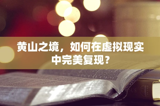 黄山之境，如何在虚拟现实中完美复现？
