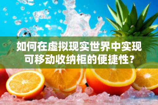如何在虚拟现实世界中实现可移动收纳柜的便捷性？
