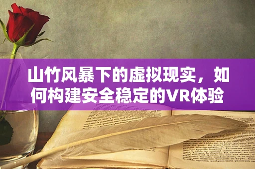 山竹风暴下的虚拟现实，如何构建安全稳定的VR体验环境？
